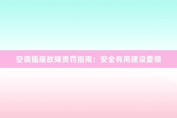 空调插座故障责罚指南：安全有用建设要领